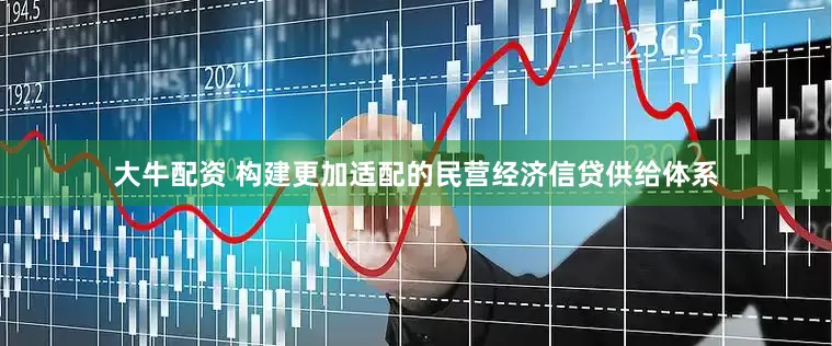 大牛配资 构建更加适配的民营经济信贷供给体系