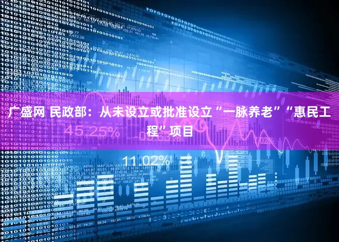 广盛网 民政部：从未设立或批准设立“一脉养老”“惠民工程”项目