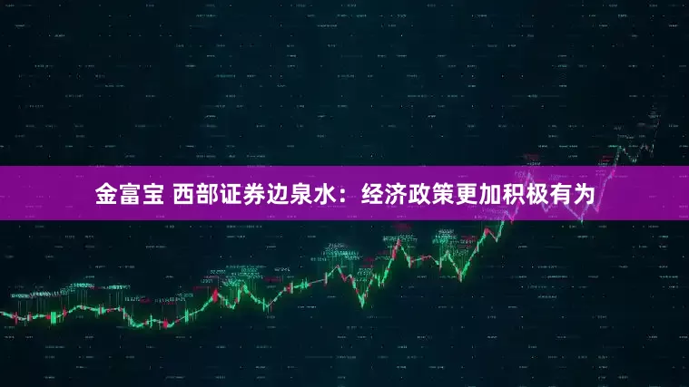 金富宝 西部证券边泉水：经济政策更加积极有为