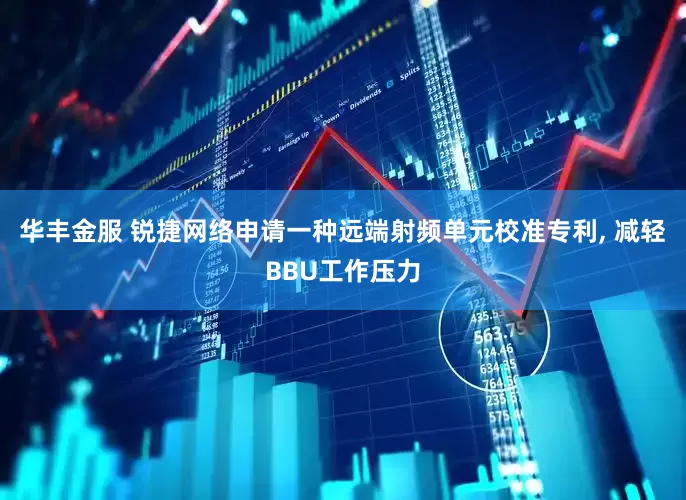 华丰金服 锐捷网络申请一种远端射频单元校准专利, 减轻BBU工作压力