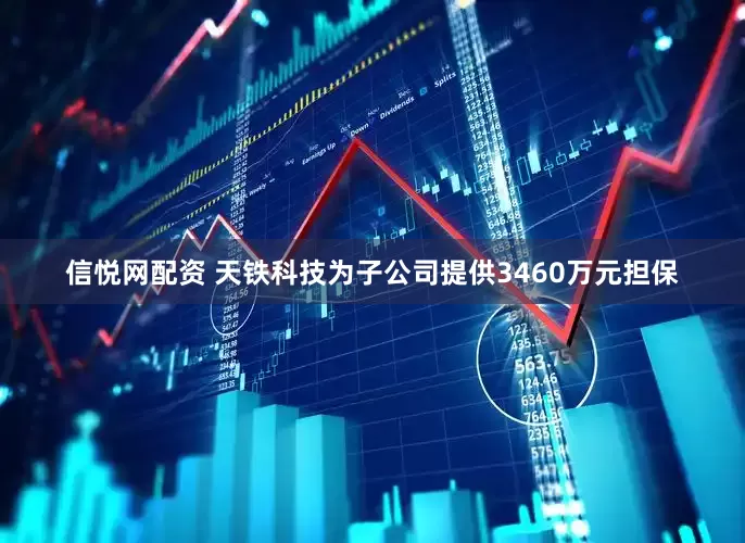 信悦网配资 天铁科技为子公司提供3460万元担保