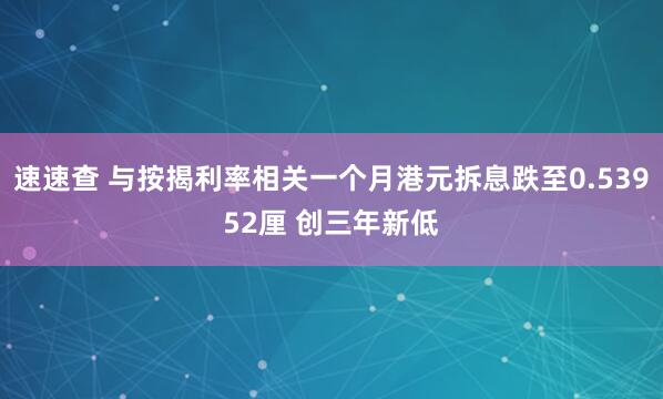 速速查 与按揭利率相关一个月港元拆息跌至0.53952厘 创三年新低