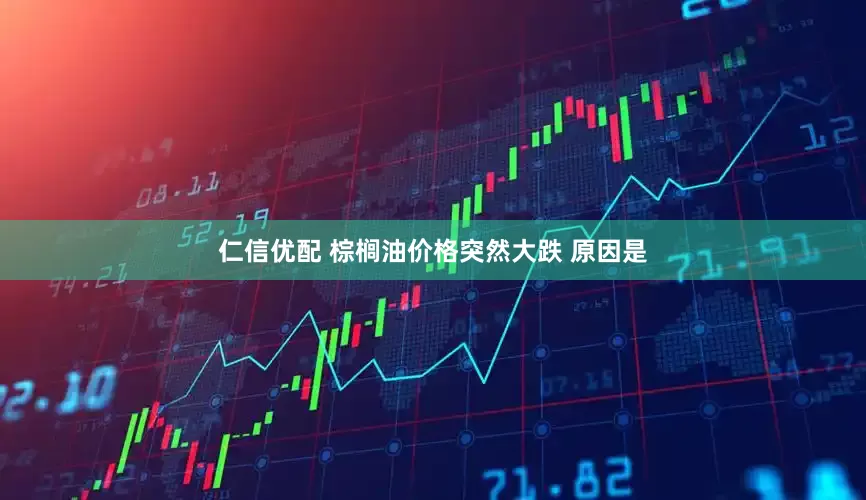 仁信优配 棕榈油价格突然大跌 原因是