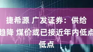 捷希源 广发证券：供给趋降 煤价或已接近年内低点