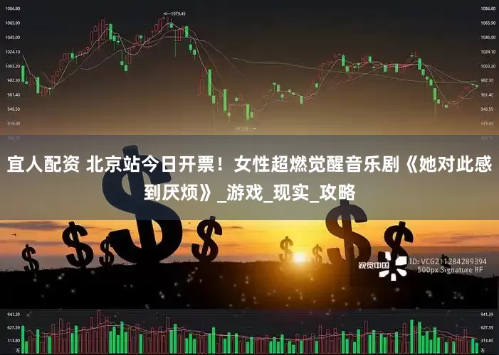 宜人配资 北京站今日开票！女性超燃觉醒音乐剧《她对此感到厌烦》_游戏_现实_攻略