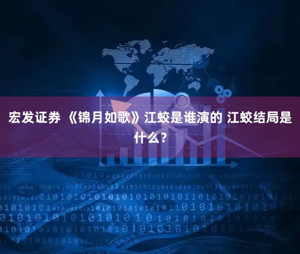 宏发证券 《锦月如歌》江蛟是谁演的 江蛟结局是什么？