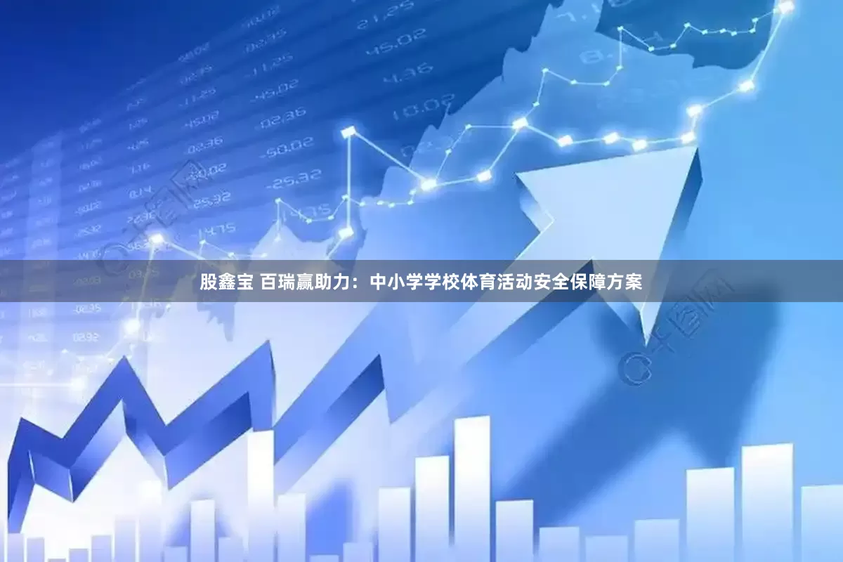 股鑫宝 百瑞赢助力：中小学学校体育活动安全保障方案