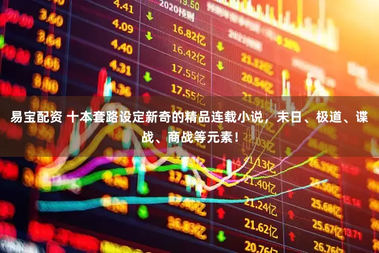 易宝配资 十本套路设定新奇的精品连载小说，末日、极道、谍战、商战等元素！